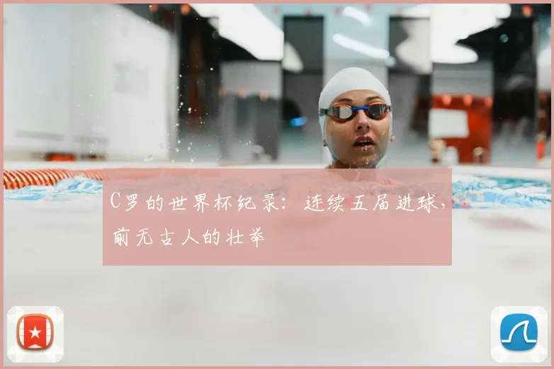 C罗的世界杯纪录:连续五届进球,前无古人的壮举