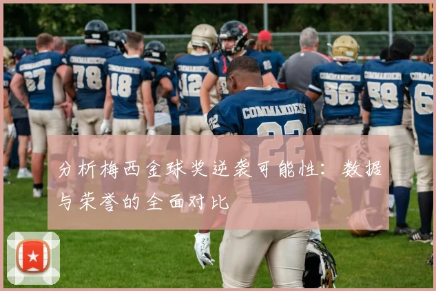 分析梅西金球奖逆袭可能性：数据与荣誉的全面对比