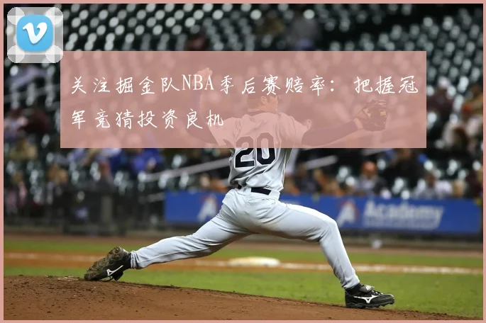 关注掘金队NBA季后赛赔率：把握冠军竞猜投资良机