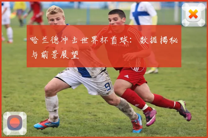 哈兰德冲击世界杯首球:数据揭秘与前景展望
