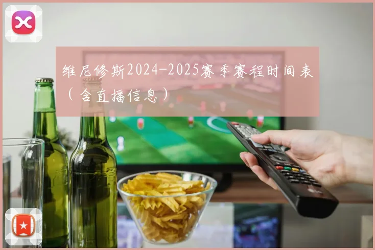 维尼修斯2024-2025赛季赛程时间表（含直播信息）