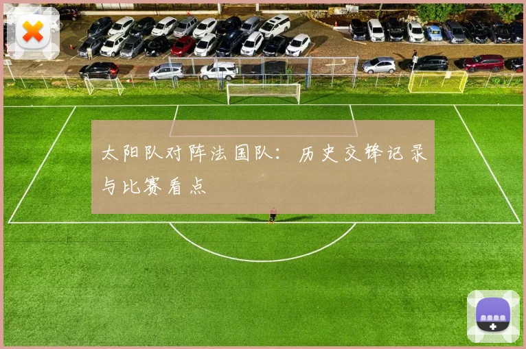 太阳队对阵法国队:历史交锋记录与比赛看点