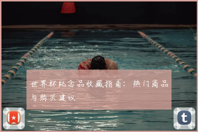 世界杯纪念品收藏指南：热门商品与购买建议