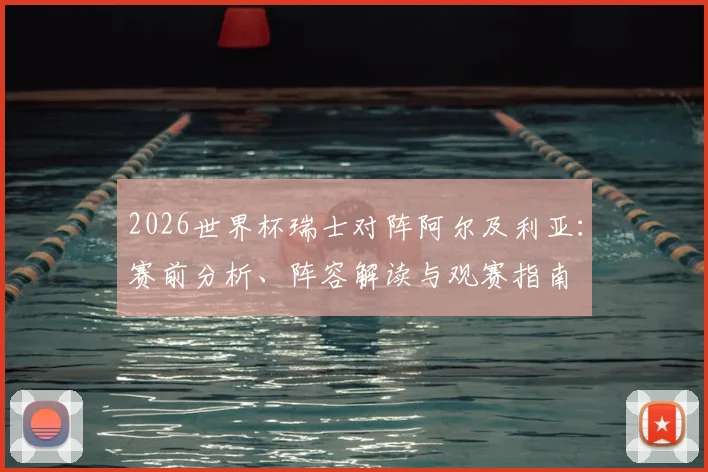 2026世界杯瑞士对阵阿尔及利亚：赛前分析、阵容解读与观赛指南
