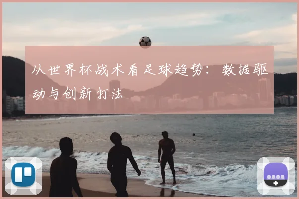 从世界杯战术看足球趋势：数据驱动与创新打法
