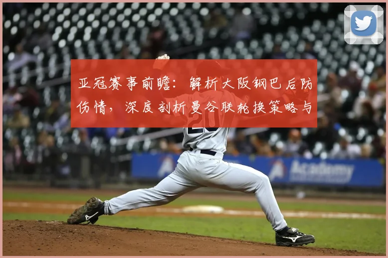 亚冠赛事前瞻:解析大阪钢巴后防伤情,深度剖析曼谷联轮换策略与爆冷机会