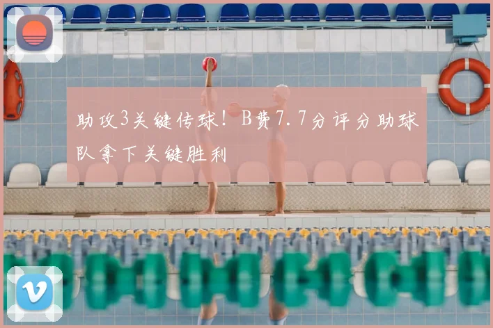 助攻3关键传球!B费7.7分评分助球队拿下关键胜利