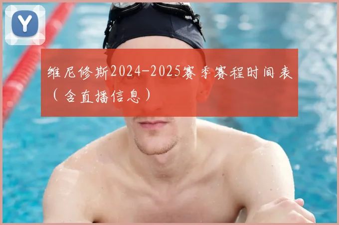 维尼修斯2024-2025赛季赛程时间表(含直播信息)