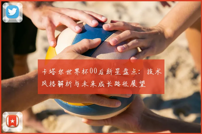 卡塔尔世界杯00后新星盘点：技术风格解析与未来成长路径展望