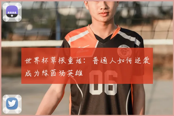 世界杯草根童话：普通人如何逆袭成为绿茵场英雄