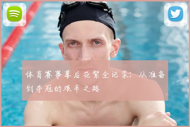 体育赛事幕后花絮全记录：从准备到夺冠的艰辛之路