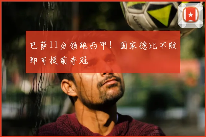 巴萨11分领跑西甲！国家德比不败即可提前夺冠