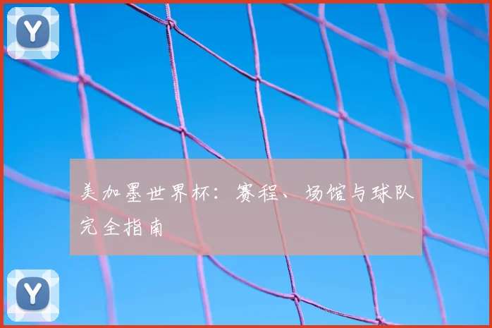 美加墨世界杯:赛程、场馆与球队完全指南