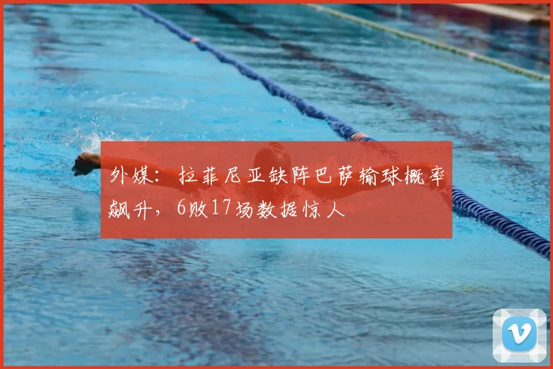 外媒:拉菲尼亚缺阵巴萨输球概率飙升,6败17场数据惊人