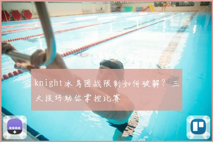 knight冰鸟团战限制如何破解?三大技巧助你掌控比赛