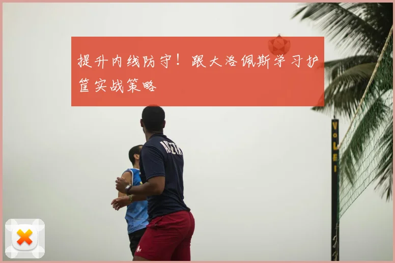 提升内线防守！跟大洛佩斯学习护筐实战策略